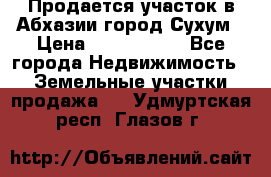 Продается участок в Абхазии,город Сухум › Цена ­ 2 000 000 - Все города Недвижимость » Земельные участки продажа   . Удмуртская респ.,Глазов г.